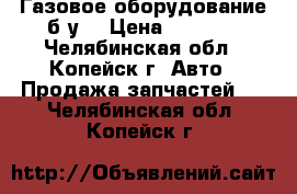 Газовое оборудование б/у  › Цена ­ 4 000 - Челябинская обл., Копейск г. Авто » Продажа запчастей   . Челябинская обл.,Копейск г.